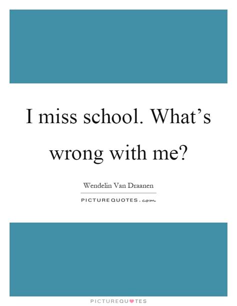 What's wrong with people quotes. I miss school. What's wrong with me? | Picture Quotes