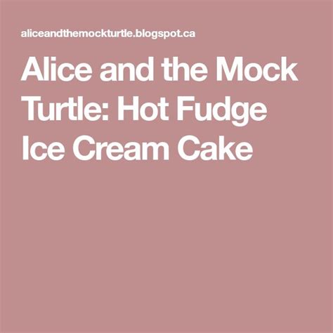 Alice And The Mock Turtle Hot Fudge Ice Cream Cake Fudge Ice Cream