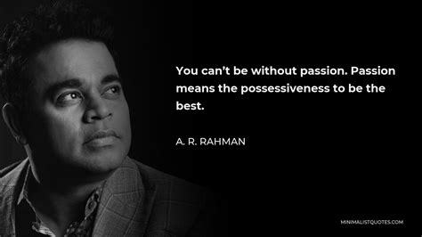 A R Rahman Quote You Cant Be Without Passion Passion Means The