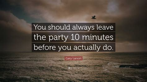 Gary Larson Quote You Should Always Leave The Party 10 Minutes Before