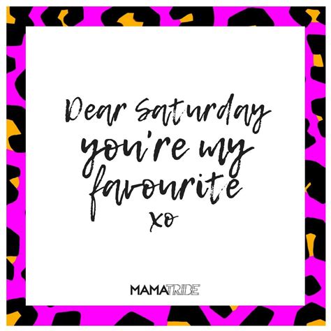 Dear Saturday Youre My Favourite Have A Great Weekend Mamas 💋