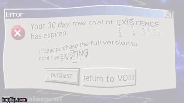Your Day Free Trial Of Existence Has Expired Imgflip