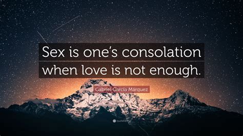 Gabriel Garcí­a Márquez Quote “sex Is Ones Consolation When Love Is Not Enough”