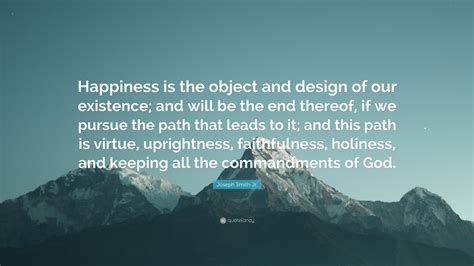 Joseph Smith Jr Quote “happiness Is The Object And Design Of Our