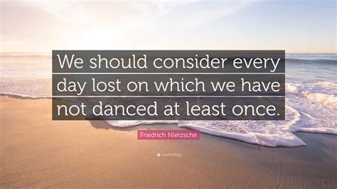 Friedrich Nietzsche Quote We Should Consider Every Day Lost On Which