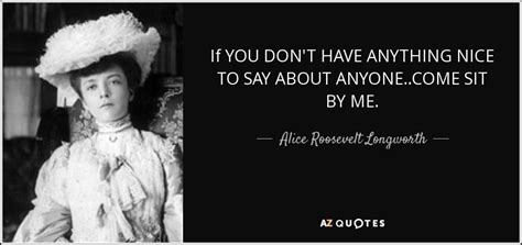 Alice Roosevelt Longworth Quote If You Dont Have Anything Nice To Say