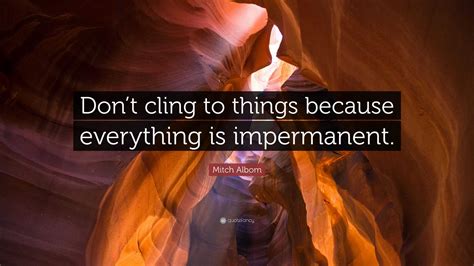 mitch albom quote “don t cling to things because everything is impermanent ”