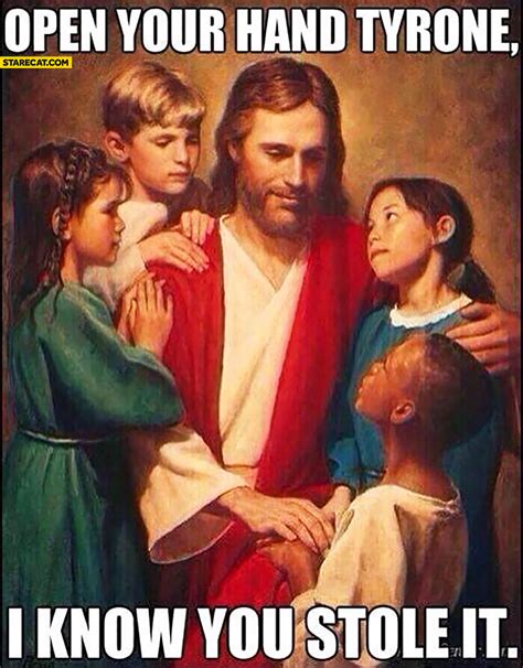 Open Your Hand Tyrone I Know You Stole It Jesus