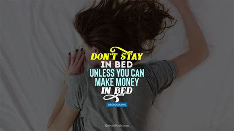don t stay in bed unless you can make money in bed quote by george burns quotesbook
