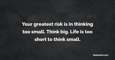 Your Greatest Risk Is In Thinking Too Small Think Big Life Is Too