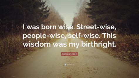 Sophia Loren Quote I Was Born Wise Street Wise People Wise Self