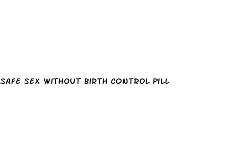 safe sex without birth control pill ecptote website