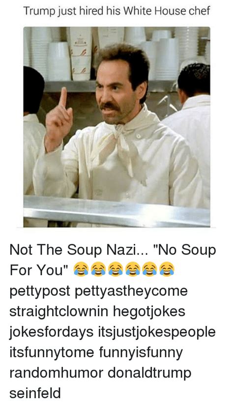 Trump Just Hired His White House Chef Not The Soup Nazi No Soup For You