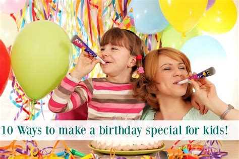 Maybe you would like to learn more about one of these? 10 Ways to Make Your Child's Birthday Special - The ...