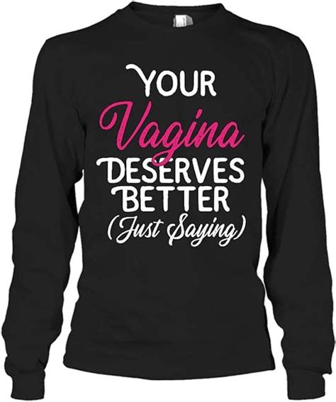 Your Vagina Deserves Better Wife Long Sleeve Shirt Amazon Co Uk Clothing