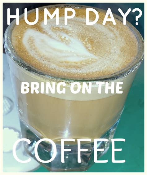 Hump Day Yes Ill Take That Extra Cup Of Coffee Feeling Happy
