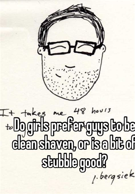 do girls prefer guys to be clean shaven or is a bit of stubble good