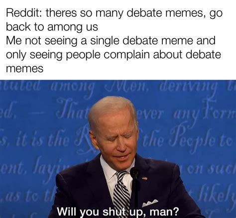 Joe Biden Will You Shut Up Man Meme Reddit Theres So Many