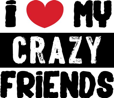 Download I Love My Crazy Love My Crazy Friends Png Image With No