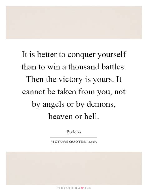 It Is Better To Conquer Yourself Than To Win A Thousand Battles