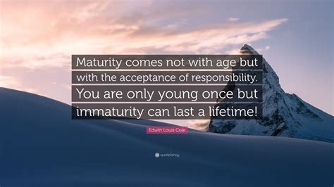 Edwin Louis Cole Quote Maturity Comes Not With Age But With The