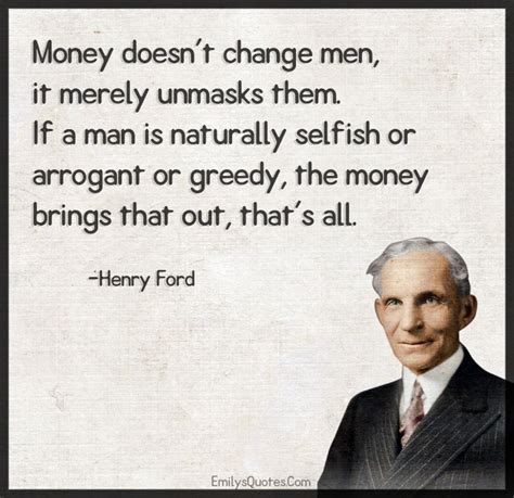 Money Doesnt Change Men It Merely Unmasks Them If A Man Is Naturally