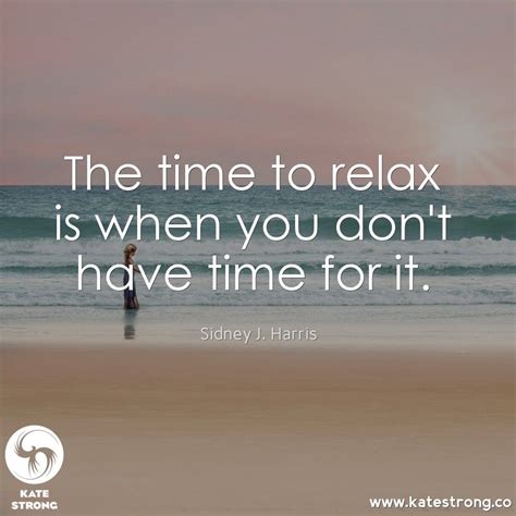 The Time To Relax Is When You Dont Have Time For It Positive