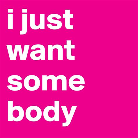 I Just Want Some Body Post By Dawniedogg88 On Boldomatic
