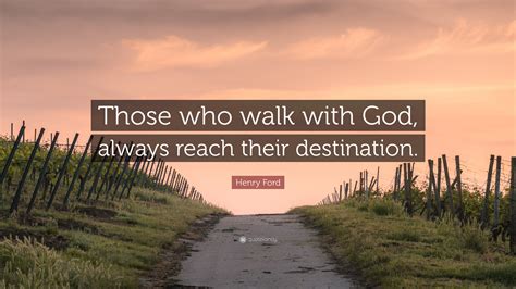 Henry Ford Quote Those Who Walk With God Always Reach Their