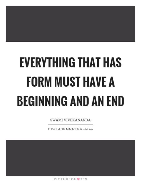 Everything That Has Form Must Have A Beginning And An End Picture Quotes