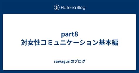 part8 対女性コミュニケーション基本編 sawaguriのブログ