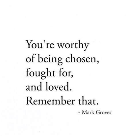 You Are Worthy Of Being Chosen Fought For And Love Remember That