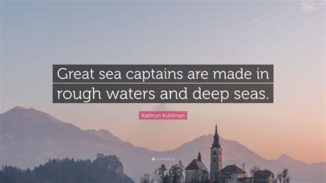 Sea quotes to inspire … to motivate …and to encourage you to chart your own destiny!! Kathryn Kuhlman Quote: "Great sea captains are made in rough waters and deep seas." (9 ...