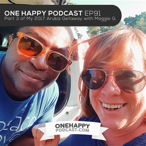 one happy podcast ep91 part 3 of my summer 2017 aruba getaway with maggie g one happy podcast