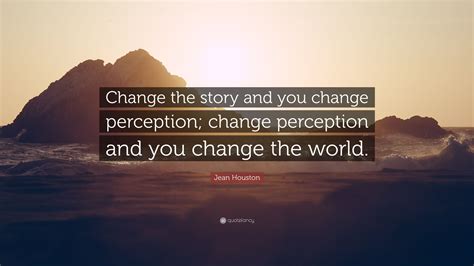 Jean Houston Quote Change The Story And You Change Perception Change