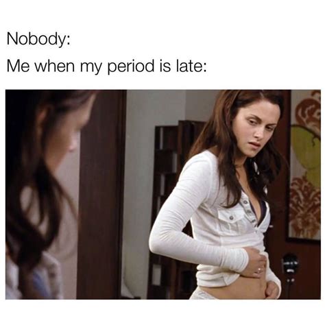 Nobody Me When My Period Is Late Funny
