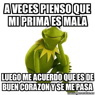 Meme Kermit The Frog A Veces Pienso Que Mi Prima Es Mala Luego Me