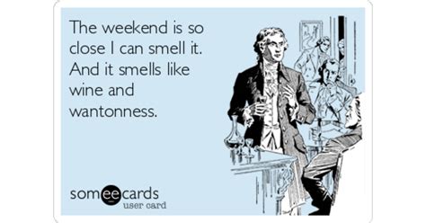 The Weekend Is So Close I Can Smell It And It Smells Like Wine And