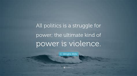 C Wright Mills Quote All Politics Is A Struggle For Power The