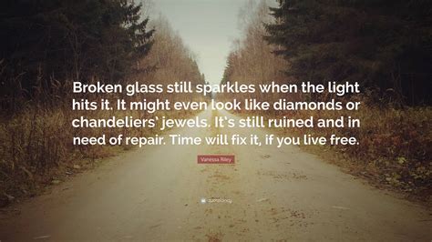 Vanessa Riley Quote Broken Glass Still Sparkles When The Light Hits