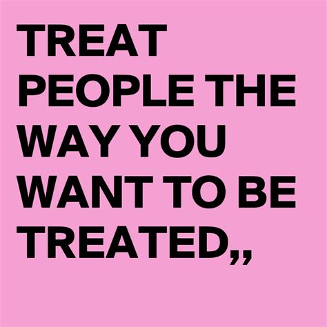 Treat People The Way You Want To Be Treated Post By Debie On Boldomatic
