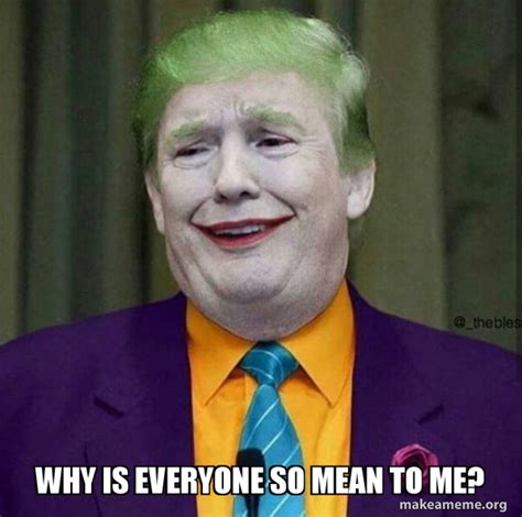 Why Is Everyone So Mean To Me Donald Trump The Joker Make A Meme