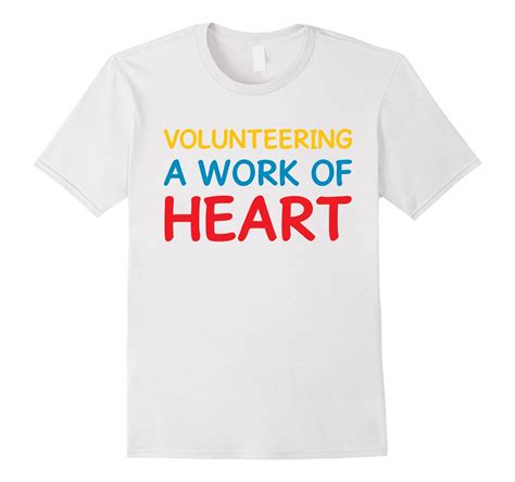 Volunteering A Work Of Heart Helping Volunteerism T Shirt Td Teedep