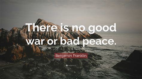 benjamin franklin quote “there is no good war or bad peace ”