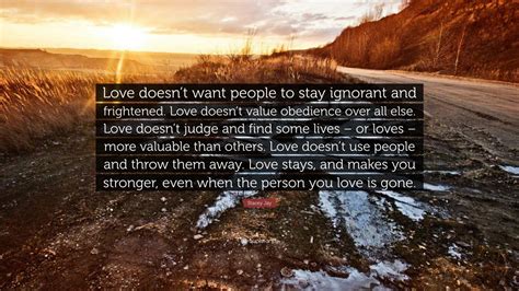 Stacey Jay Quote “love Doesnt Want People To Stay Ignorant And