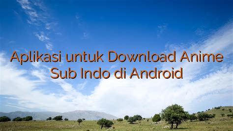 Aplikasi Untuk Download Anime Sub Indo Di Android Replikaid