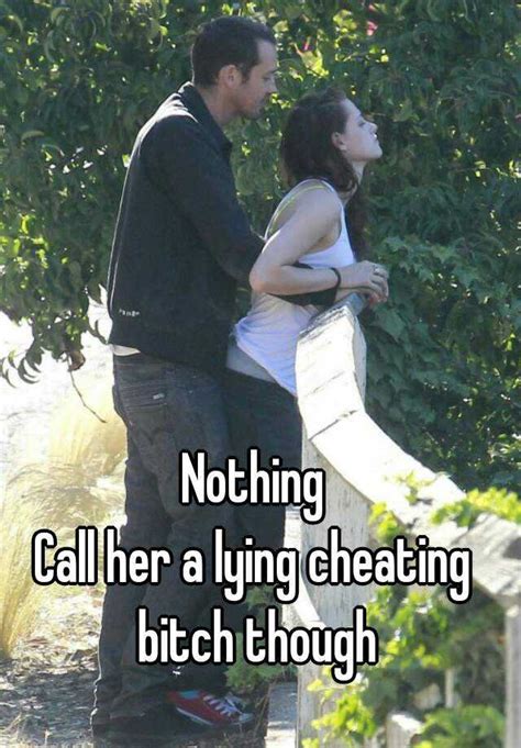 Nothing Call Her A Lying Cheating Bitch Though