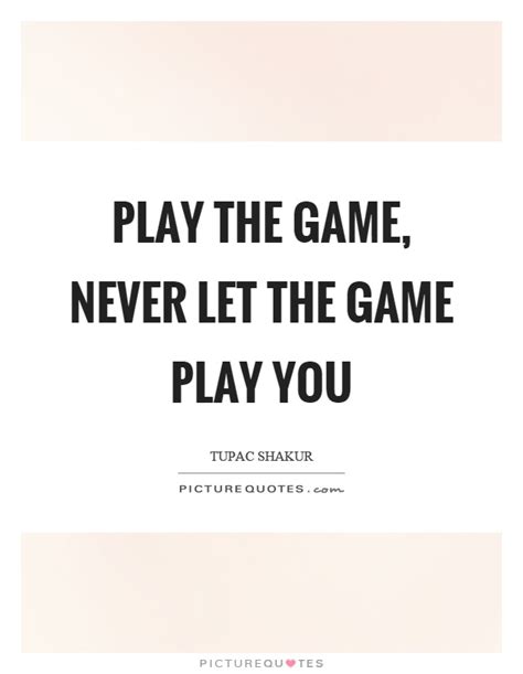 Play The Game Never Let The Game Play You Picture Quotes