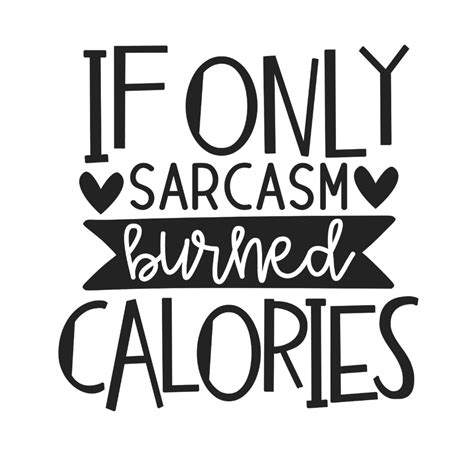 If Only Sarcasm Burned Calories Id Be A Lot Thinner We Can All Dream