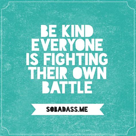 Be Kind Everyone Is Fighting Their Own Battle Quote So Bad Ass